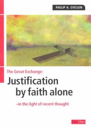 Justification By Faith. Great Exchange: Justification by Faith Alone in Light of Recent Thought. Justification by Faith Alone in Light of Recent Thought. by Philip Eveson