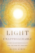 Light Unapproachable: Divine Incomprehensibility and the Task of Theology