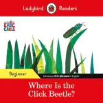 Ladybird Readers Beginner Level - Eric Carle - Where Is The Click Beetle? (elt Graded Reader)