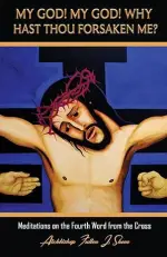 My God! My God! Why Hast Thou Forsaken Me?: Meditations on the Fourth Word from the Cross