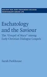 Eschatology and the Saviour: The 'Gospel of Mary' Among Early Christian Dialogue Gospels