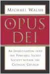 Opus Dei: An Investigation Into the Powerful, Secretive Society Within the Catholic Church