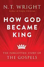 How God Became King: The Forgotten Story of the Gospels