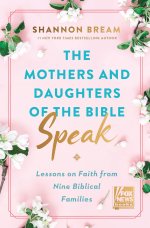 The Mothers and Daughters of the Bible Speak: Lessons on Faith from Nine Biblical Families