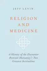 Religion and Medicine: A History of the Encounter Between Humanity's Two Greatest Institutions