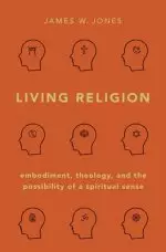 Living Religion: Embodiment, Theology, and the Possibility of a Spiritual Sense