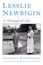 Lesslie Newbigin: A Theological Life