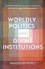 Worldly Politics and Divine Institutions: Contemporary Entanglements of Faith and Government