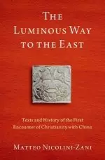 The Luminous Way to the East: Texts and History of the First Encounter of Christianity with China