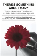 There's Something About Mary: Essays on Phenomenal Consciousness and Frank Jackson's Knowledge Argument