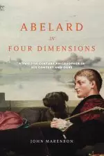 Abelard in Four Dimensions: A Twelfth-Century Philosopher in His Context and Ours