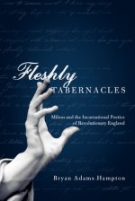 Fleshly Tabernacles: Milton and the Incarnational Poetics of Revolutionary England