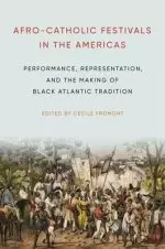 Afro-Catholic Festivals in the Americas: Performance, Representation, and the Making of Black Atlantic Tradition