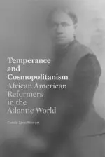 Temperance and Cosmopolitanism: African American Reformers in the Atlantic World