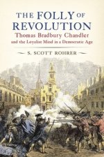 The Folly of Revolution: Thomas Bradbury Chandler and the Loyalist Mind in a Democratic Age