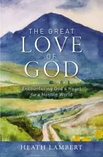 The Great Love of God: Encountering God's Heart for a Hostile World