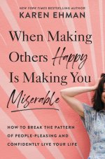 When Making Others Happy Is Making You Miserable: How to Break the Pattern of People Pleasing and Confidently Live Your Life