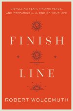 Finish Line: Dispelling Fear, Finding Peace, and Preparing for the End of Your Life