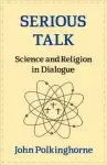 Serious Talk: Science and Religion in Dialogue