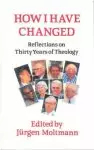 How I Have Changed: Reflections on Thirty Years of Theology