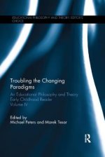 Troubling the Changing Paradigms: An Educational Philosophy and Theory Early Childhood Reader, Volume IV