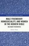 Male Friendship, Homosociality, and Women in the Hebrew Bible: Malignant Fraternities