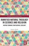 Ramified Natural Theology in Science and Religion: Moving Forward from Natural Theology