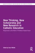 New Thinking, New Scholarship and New Research in Catholic Education: Responses to the Work of Professor Gerald Grace