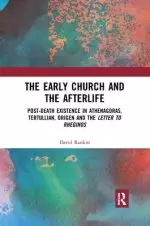 The Early Church and the Afterlife: Post-Death Existence in Athenagoras, Tertullian, Origen and the Letter to Rheginos