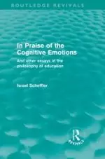 In Praise of the Cognitive Emotions (Routledge Revivals): And Other Essays in the Philosophy of Education