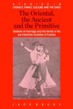 The Oriental, the Ancient and the Primitive: Systems of Marriage and the Family in the Pre-Industrial Societies of Eurasia