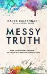 Messy Truth: How to Foster Community Without Sacrificing Conviction