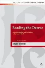 Reading the Decree: Exegesis, Election and Christology in Calvin and Barth