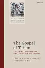 The Gospel of Tatian: Exploring the Character and Text of the Diatessaron