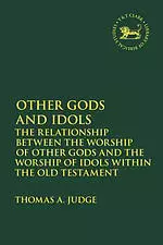 Other Gods and Idols: The Relationship Between the Worship of Other Gods and the Worship of Idols Within the Old Testament