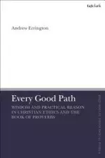 Every Good Path Wisdom and Practical Reason in Christian Ethics and the Book of Proverbs