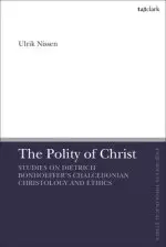 The Polity of Christ: Studies on Dietrich Bonhoeffer's Chalcedonian Christology and Ethics