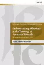 Understanding Affections in the Theology of Jonathan Edwards: "The High Exercises of Divine Love"