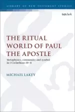 The Ritual World of Paul the Apostle: Metaphysics, Community and Symbol in 1 Corinthians 10-11