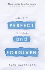 Perfect and Forgiven : Discovering Your Freedom From Shame, Guilt, and Sin