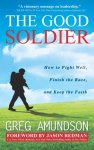 The Good Soldier: How to Fight Well, Finish the Race, and Keep the Faith