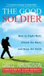 The Good Soldier: How to Fight Well, Finish the Race, and Keep the Faith