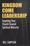 Kingdom Come Leadership: Inspiring Your Church Toward Spiritual Maturity