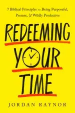 Redeeming Your Time: 7 Biblical Principles for Being Purposeful, Present, and Wildly Productive