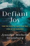 Defiant Joy: Find the Hope to Light Your Way, Even in the Darkness