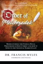 The Order of Melchizedek: Rediscovering the Eternal Royal Priesthood of Jesus Christ & How it impacts the Church and Marketplace