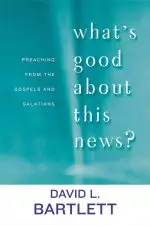 What's Good About This News?: Preaching from the Gospels and Galatians