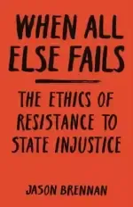 When All Else Fails: The Ethics of Resistance to State Injustice