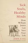 Sick Souls, Healthy Minds: How William James Can Save Your Life