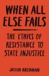 When All Else Fails: The Ethics of Resistance to State Injustice